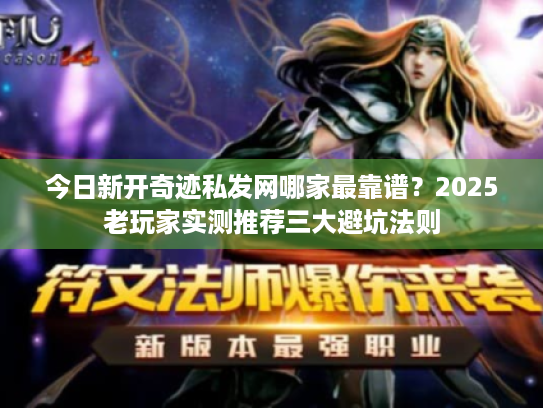 今日新开奇迹私发网哪家最靠谱?2025老玩家实测推荐三大避坑法则 今日新开奇迹私发网哪家最靠谱?2025老玩家实测推荐三大避坑法则
