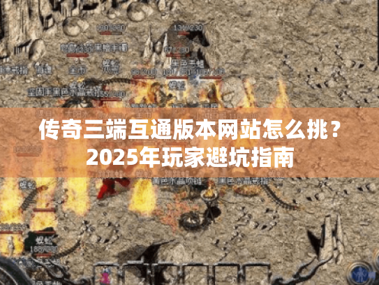 传奇三端互通版本网站怎么挑?2025年玩家避坑指南 传奇三端互通版本网站怎么挑?2025年玩家避坑指南