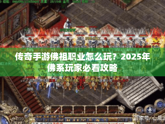 传奇手游佛祖职业怎么玩?2025年佛系玩家必看攻略 传奇手游佛祖职业怎么玩?2025年佛系玩家必看攻略