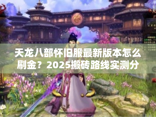 天龙八部怀旧服最新版本怎么刷金?2025搬砖路线实测分享 天龙八部怀旧服最新版本怎么刷金?2025搬砖路线实测分享