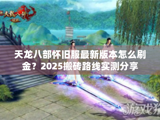 天龙八部怀旧服最新版本怎么刷金?2025搬砖路线实测分享 天龙八部怀旧服最新版本怎么刷金?2025搬砖路线实测分享