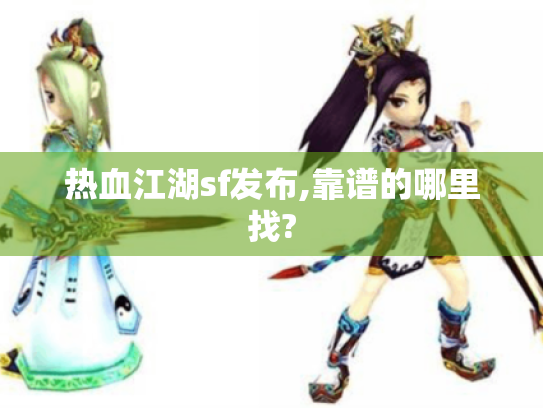 热血江湖sf发布,靠谱的哪里找? 热血江湖sf发布,靠谱的哪里找?