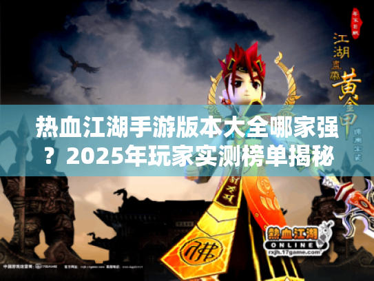 热血江湖手游版本大全哪家强？2025年玩家实测榜单揭秘