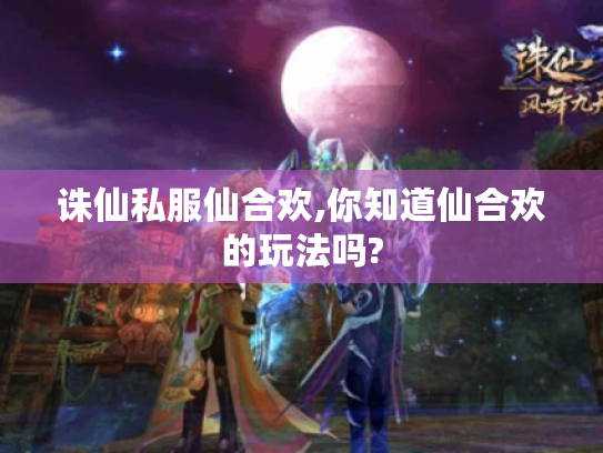 诛仙私服仙合欢,你知道仙合欢的玩法吗? 诛仙私服仙合欢,你知道仙合欢的玩法吗?