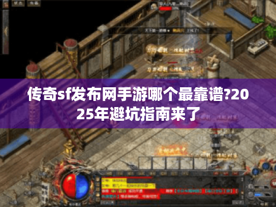 传奇sf发布网手游哪个最靠谱?2025年避坑指南来了 传奇sf发布网手游哪个最靠谱?2025年避坑指南来了