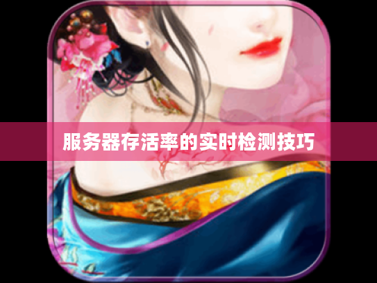 服务器存活率的实时检测技巧 服务器存活率的实时检测技巧