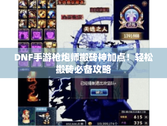 DNF手游枪炮师搬砖神加点!轻松搬砖必备攻略 DNF手游枪炮师搬砖神加点!轻松搬砖必备攻略