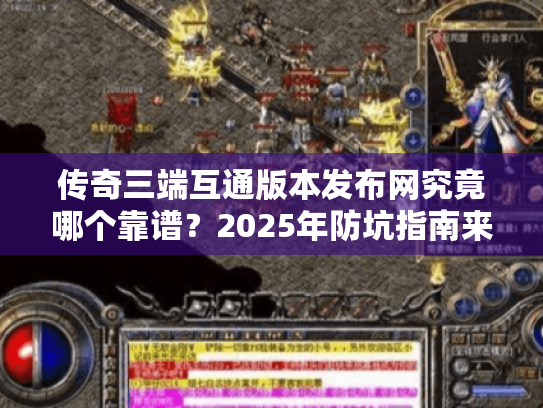 传奇三端互通版本发布网究竟哪个靠谱？2025年防坑指南来了