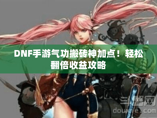 DNF手游气功搬砖神加点！轻松翻倍收益攻略