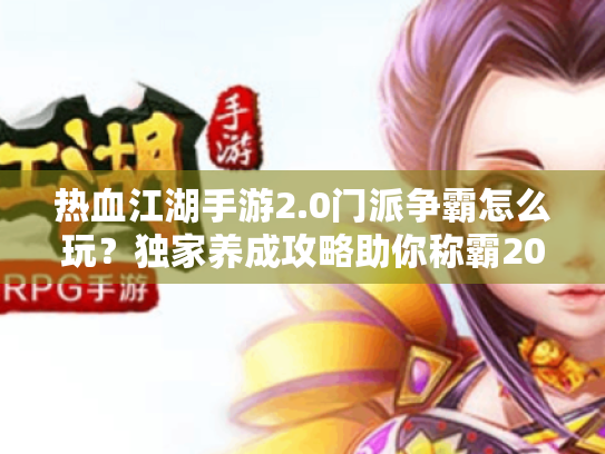 热血江湖手游2.0门派争霸怎么玩?独家养成攻略助你称霸2025新服 热血江湖手游2.0门派争霸怎么玩?独家养成攻略助你称霸2025新服
