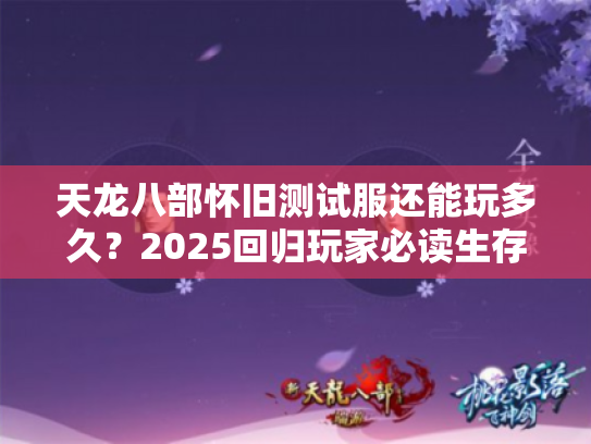 天龙八部怀旧测试服还能玩多久?2025回归玩家必读生存手册 天龙八部怀旧测试服还能玩多久?2025回归玩家必读生存手册