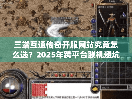 三端互通传奇开服网站究竟怎么选?2025年跨平台联机避坑指南 三端互通传奇开服网站究竟怎么选?2025年跨平台联机避坑指南