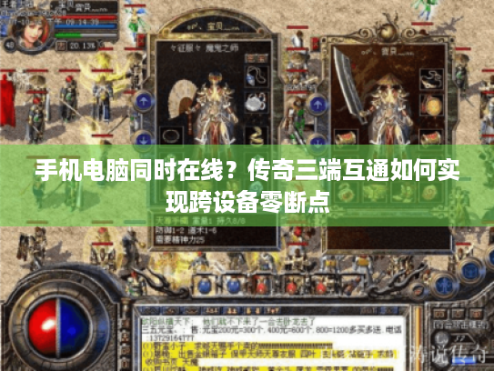 手机电脑同时在线?传奇三端互通如何实现跨设备零断点 手机电脑同时在线?传奇三端互通如何实现跨设备零断点