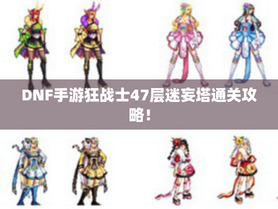 DNF手游狂战士47层迷妄塔通关攻略! DNF手游狂战士47层迷妄塔通关攻略!