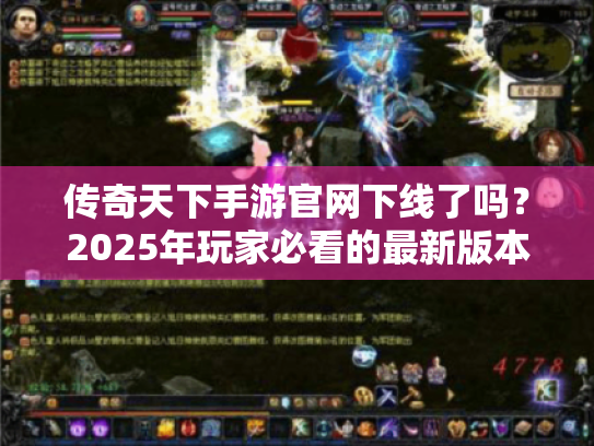 传奇天下手游官网下线了吗?2025年玩家必看的最新版本迁移指南 传奇天下手游官网下线了吗?2025年玩家必看的最新版本迁移指南