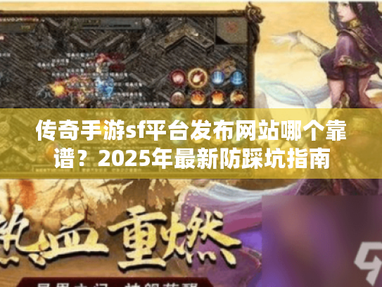 传奇手游sf平台发布网站哪个靠谱?2025年最新防踩坑指南 传奇手游sf平台发布网站哪个靠谱?2025年最新防踩坑指南