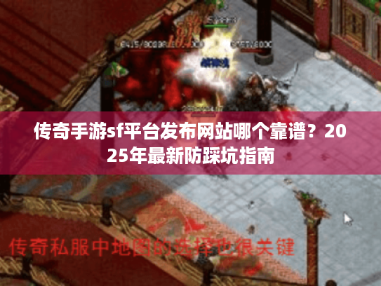 传奇手游sf平台发布网站哪个靠谱?2025年最新防踩坑指南 传奇手游sf平台发布网站哪个靠谱?2025年最新防踩坑指南
