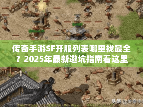 传奇手游SF开服列表哪里找最全？2025年最新避坑指南看这里