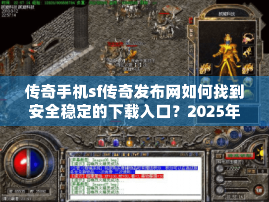传奇手机sf传奇发布网如何找到安全稳定的下载入口?2025年玩家避坑指南 传奇手机sf传奇发布网如何找到安全稳定的下载入口?2025年玩家避坑指南