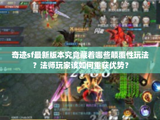 奇迹sf最新版本究竟藏着哪些颠覆性玩法?法师玩家该如何重获优势? 奇迹sf最新版本究竟藏着哪些颠覆性玩法?法师玩家该如何重获优势?