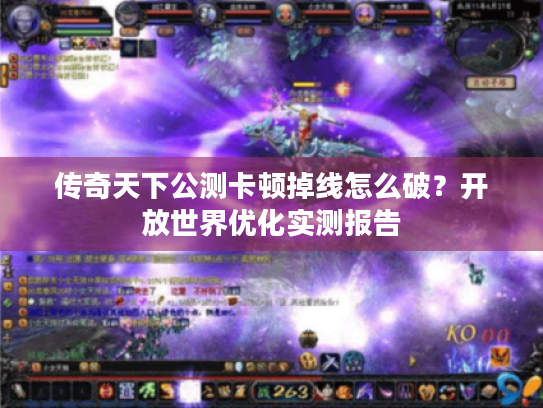 传奇天下公测卡顿掉线怎么破?开放世界优化实测报告 传奇天下公测卡顿掉线怎么破?开放世界优化实测报告