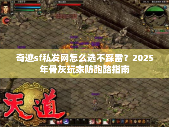 奇迹sf私发网怎么选不踩雷?2025年骨灰玩家防跑路指南 奇迹sf私发网怎么选不踩雷?2025年骨灰玩家防跑路指南