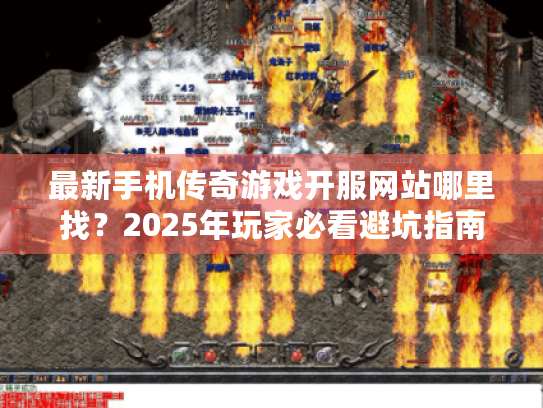 最新手机传奇游戏开服网站哪里找?2025年玩家必看避坑指南 最新手机传奇游戏开服网站哪里找?2025年玩家必看避坑指南