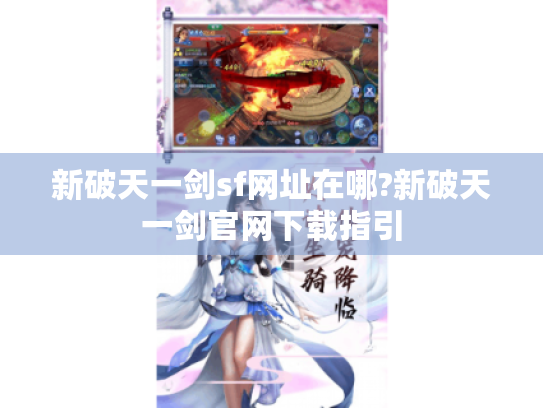 新破天一剑sf网址在哪?新破天一剑官网下载指引 新破天一剑sf网址在哪?新破天一剑官网下载指引