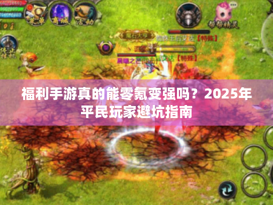 福利手游真的能零氪变强吗？2025年平民玩家避坑指南