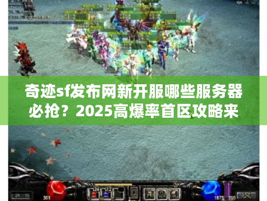 奇迹sf发布网新开服哪些服务器必抢?2025高爆率首区攻略来了 奇迹sf发布网新开服哪些服务器必抢?2025高爆率首区攻略来了