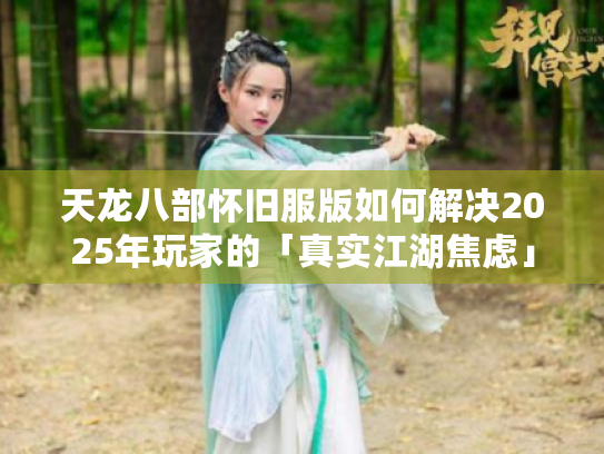 天龙八部怀旧服版如何解决2025年玩家的「真实江湖焦虑」