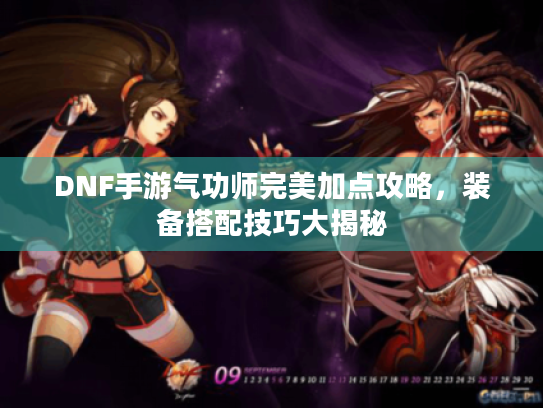 DNF手游气功师完美加点攻略,装备搭配技巧大揭秘 DNF手游气功师完美加点攻略,装备搭配技巧大揭秘