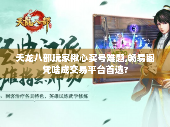 天龙八部玩家揪心买号难题,畅易阁凭啥成交易平台首选?