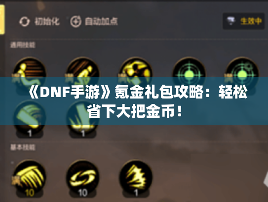 《DNF手游》氪金礼包攻略:轻松省下大把金币! 《DNF手游》氪金礼包攻略:轻松省下大把金币!