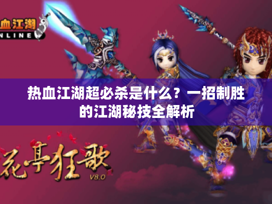 热血江湖超必杀是什么?一招制胜的江湖秘技全解析 热血江湖超必杀是什么?一招制胜的江湖秘技全解析