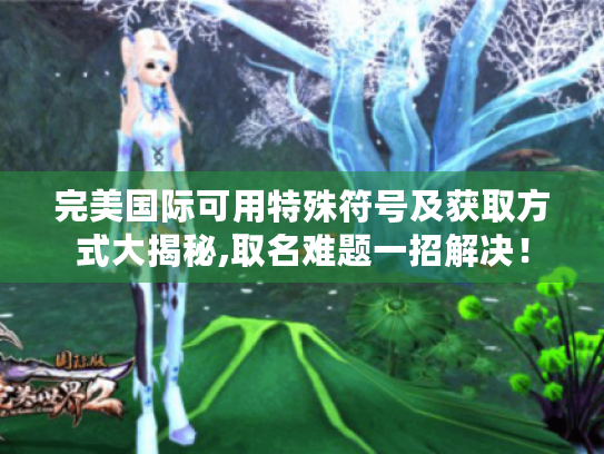 完美国际可用特殊符号及获取方式大揭秘,取名难题一招解决！