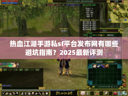 热血江湖手游私sf平台发布网有哪些避坑指南？2025最新评测