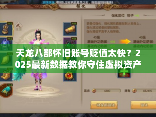 天龙八部怀旧账号贬值太快?2025最新数据教你守住虚拟资产 天龙八部怀旧账号贬值太快?2025最新数据教你守住虚拟资产