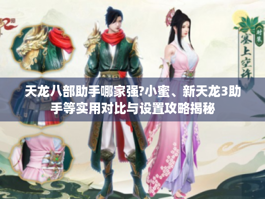 天龙八部助手哪家强?小蜜、新天龙3助手等实用对比与设置攻略揭秘 天龙八部助手哪家强?小蜜、新天龙3助手等实用对比与设置攻略揭秘