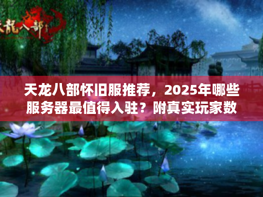 天龙八部怀旧服推荐,2025年哪些服务器最值得入驻?附真实玩家数据) 天龙八部怀旧服推荐,2025年哪些服务器最值得入驻?附真实玩家数据)
