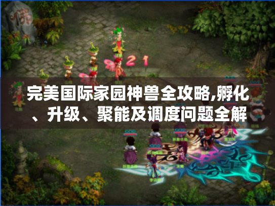完美国际家园神兽全攻略,孵化、升级、聚能及调度问题全解决! 完美国际家园神兽全攻略,孵化、升级、聚能及调度问题全解决!