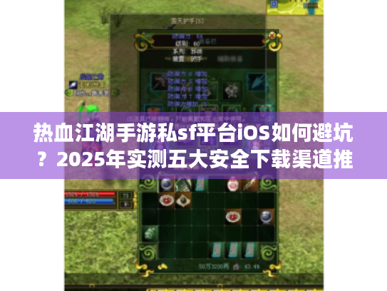 热血江湖手游私sf平台iOS如何避坑?2025年实测五大安全下载渠道推荐 热血江湖手游私sf平台iOS如何避坑?2025年实测五大安全下载渠道推荐