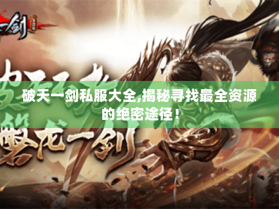 破天一剑私服大全,揭秘寻找最全资源的绝密途径! 破天一剑私服大全,揭秘寻找最全资源的绝密途径!