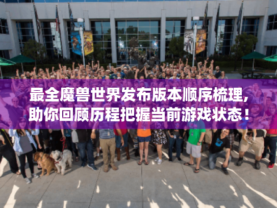 最全魔兽世界发布版本顺序梳理,助你回顾历程把握当前游戏状态! 最全魔兽世界发布版本顺序梳理,助你回顾历程把握当前游戏状态!