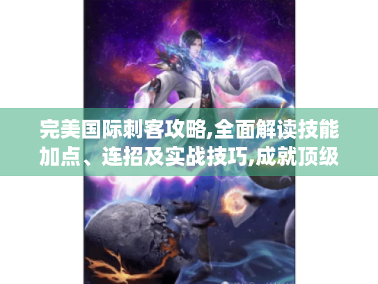 完美国际刺客攻略,全面解读技能加点、连招及实战技巧,成就顶级刺客! 完美国际刺客攻略,全面解读技能加点、连招及实战技巧,成就顶级刺客!