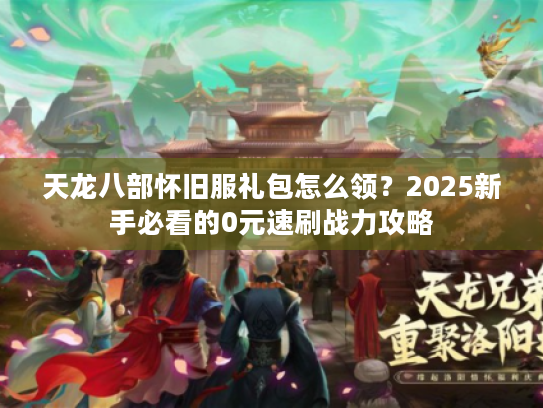 天龙八部怀旧服礼包怎么领?2025新手必看的0元速刷战力攻略 天龙八部怀旧服礼包怎么领?2025新手必看的0元速刷战力攻略