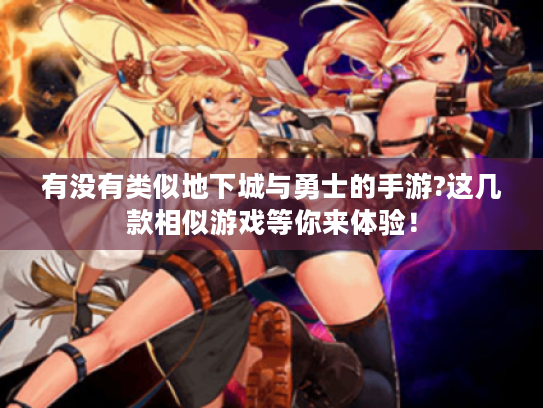 有没有类似地下城与勇士的手游?这几款相似游戏等你来体验! 有没有类似地下城与勇士的手游?这几款相似游戏等你来体验!