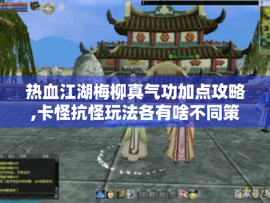 热血江湖梅柳真气功加点攻略,卡怪抗怪玩法各有啥不同策略? 热血江湖梅柳真气功加点攻略,卡怪抗怪玩法各有啥不同策略?