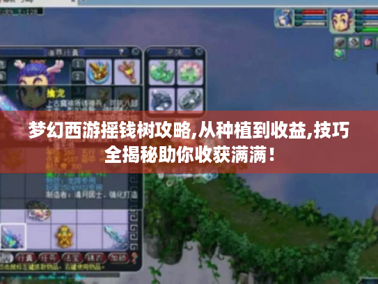 梦幻西游摇钱树攻略,从种植到收益,技巧全揭秘助你收获满满! 梦幻西游摇钱树攻略,从种植到收益,技巧全揭秘助你收获满满!