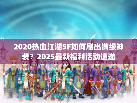 2020热血江湖SF如何刷出满级神装?2025最新福利活动速递 2020热血江湖SF如何刷出满级神装?2025最新福利活动速递